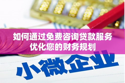 黔东南如何通过免费咨询贷款服务优化您的财务规划