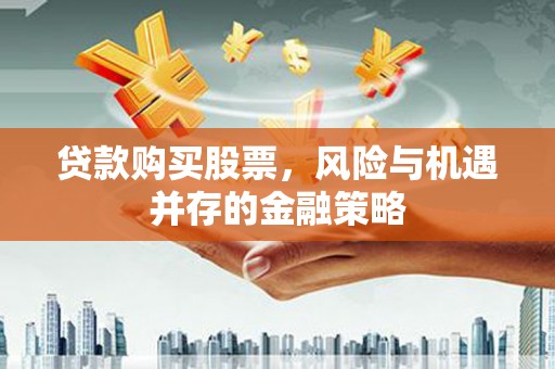 黔东南贷款购买股票，风险与机遇并存的金融策略