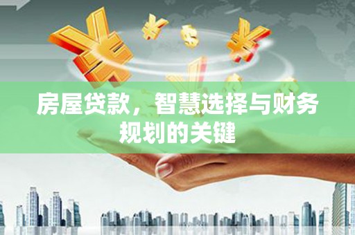 黔东南房屋贷款，智慧选择与财务规划的关键