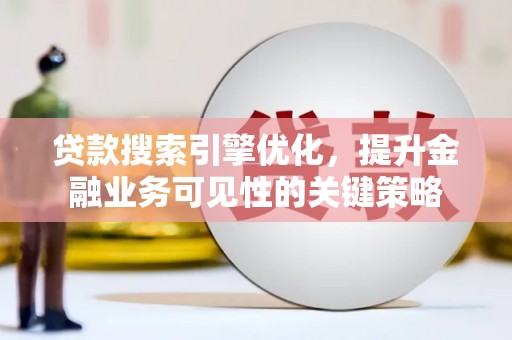 黔东南贷款搜索引擎优化，提升金融业务可见性的关键策略