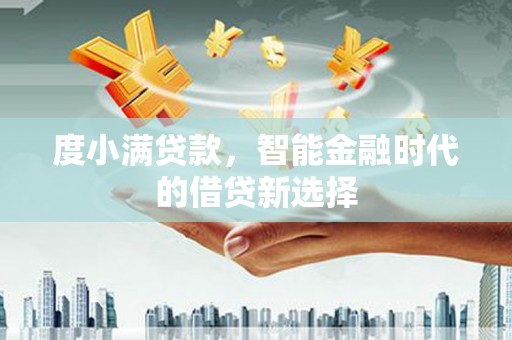 黔东南度小满贷款，智能金融时代的借贷新选择