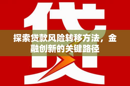 黔东南探索贷款风险转移方法，金融创新的关键路径