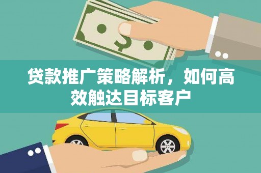 黔东南贷款推广策略解析，如何高效触达目标客户