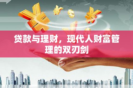 黔东南贷款与理财，现代人财富管理的双刃剑