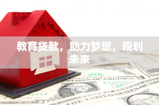黔东南教育贷款，助力梦想，规划未来