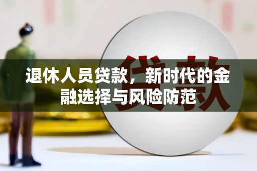 黔东南退休人员贷款，新时代的金融选择与风险防范