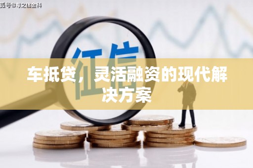 黔东南车抵贷，灵活融资的现代解决方案