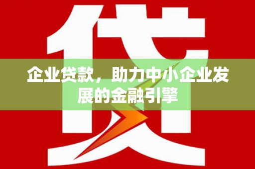 黔东南企业贷款，助力中小企业发展的金融引擎