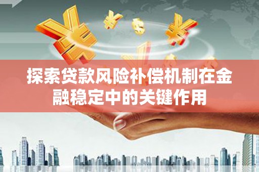 黔东南探索贷款风险补偿机制在金融稳定中的关键作用