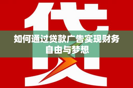 黔东南如何通过贷款广告实现财务自由与梦想