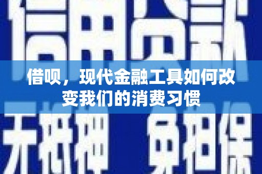 黔东南借呗，现代金融工具如何改变我们的消费习惯