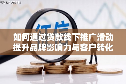 黔东南如何通过贷款线下推广活动提升品牌影响力与客户转化率