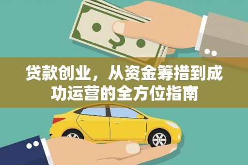 黔东南贷款创业，从资金筹措到成功运营的全方位指南