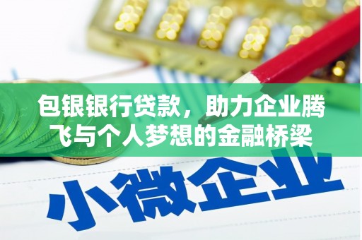 黔东南包银银行贷款，助力企业腾飞与个人梦想的金融桥梁