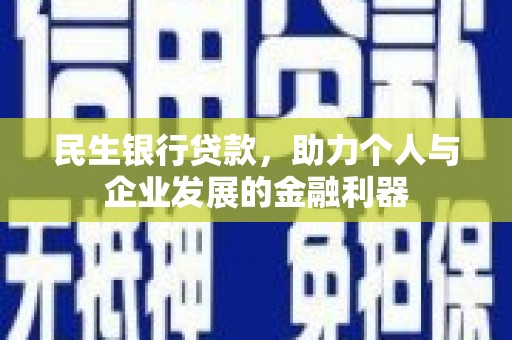 黔东南民生银行贷款，助力个人与企业发展的金融利器