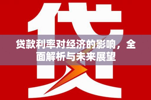 黔东南贷款利率对经济的影响，全面解析与未来展望