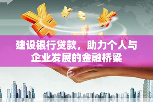 黔东南建设银行贷款，助力个人与企业发展的金融桥梁