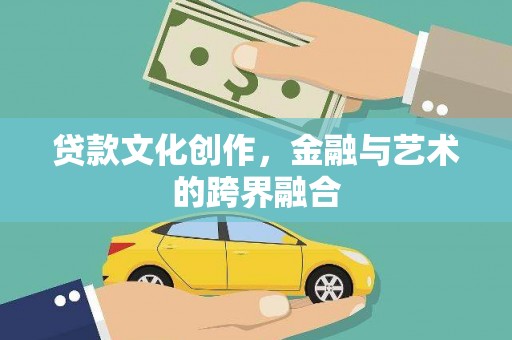 黔东南贷款文化创作，金融与艺术的跨界融合