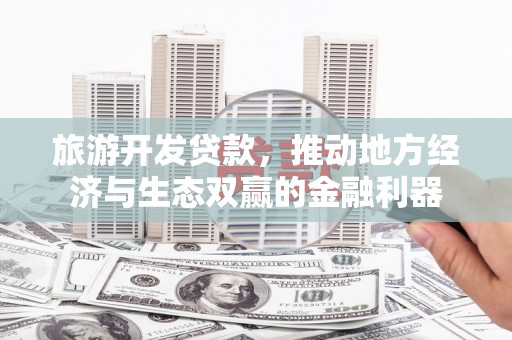 黔东南旅游开发贷款，推动地方经济与生态双赢的金融利器