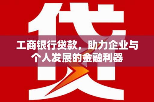 黔东南工商银行贷款，助力企业与个人发展的金融利器