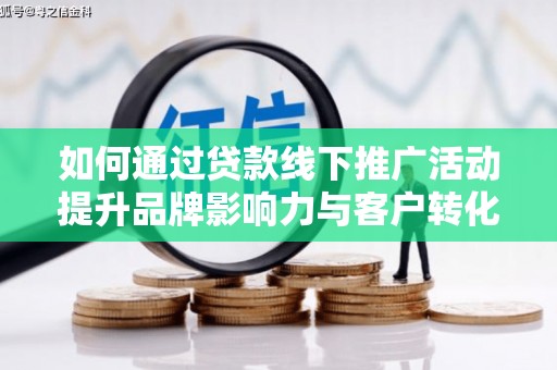 黔东南如何通过贷款线下推广活动提升品牌影响力与客户转化率