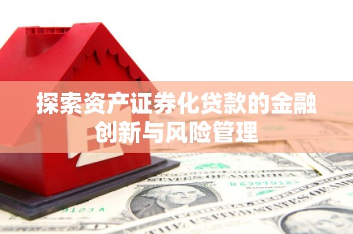 黔东南探索资产证券化贷款的金融创新与风险管理