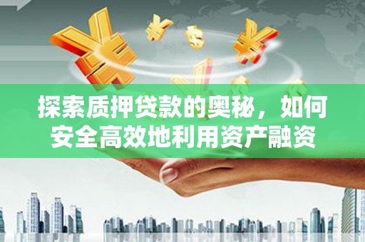 黔东南探索质押贷款的奥秘，如何安全高效地利用资产融资