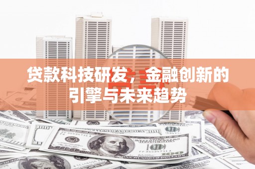 黔东南贷款科技研发，金融创新的引擎与未来趋势