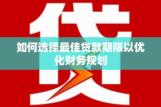 黔东南如何选择最佳贷款期限以优化财务规划