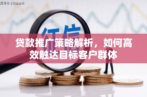 黔东南贷款推广策略解析，如何高效触达目标客户群体
