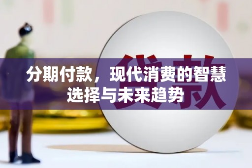 黔东南分期付款，现代消费的智慧选择与未来趋势