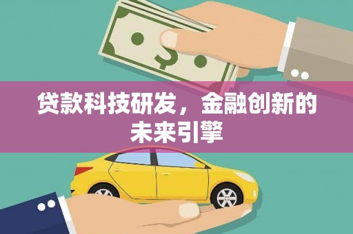 黔东南贷款科技研发，金融创新的未来引擎