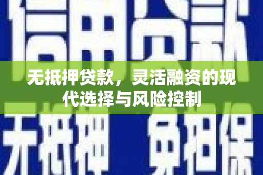 黔东南无抵押贷款，灵活融资的现代选择与风险控制