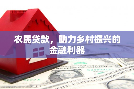 黔东南农民贷款，助力乡村振兴的金融利器