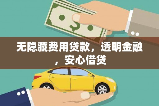 黔东南无隐藏费用贷款，透明金融，安心借贷