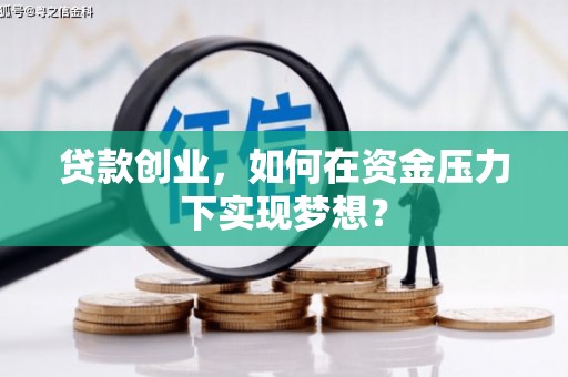 黔东南贷款创业，如何在资金压力下实现梦想？