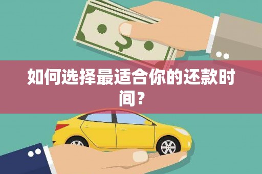 黔东南如何选择最适合你的还款时间？