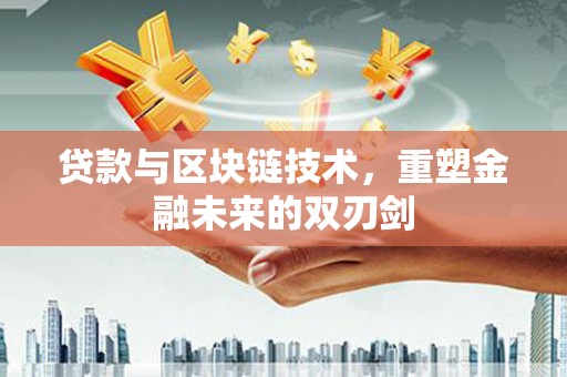 黔东南贷款与区块链技术，重塑金融未来的双刃剑