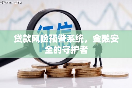 黔东南贷款风险预警系统，金融安全的守护者