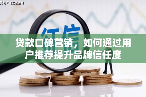 黔东南贷款口碑营销，如何通过用户推荐提升品牌信任度