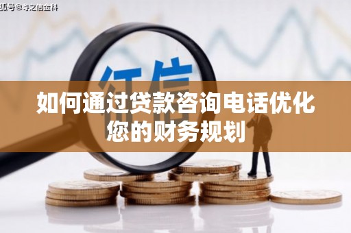 黔东南如何通过贷款咨询电话优化您的财务规划