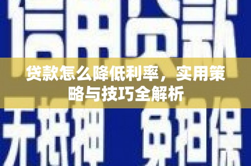 黔东南贷款怎么降低利率，实用策略与技巧全解析