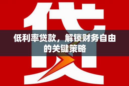 黔东南低利率贷款，解锁财务自由的关键策略