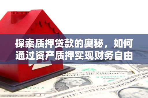 黔东南探索质押贷款的奥秘，如何通过资产质押实现财务自由