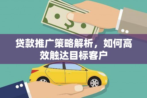 黔东南贷款推广策略解析，如何高效触达目标客户