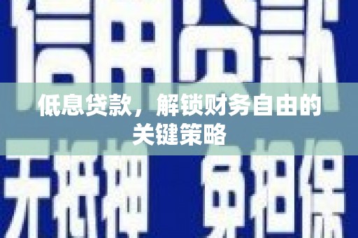 黔东南低息贷款，解锁财务自由的关键策略