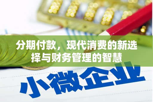 黔东南分期付款，现代消费的新选择与财务管理的智慧