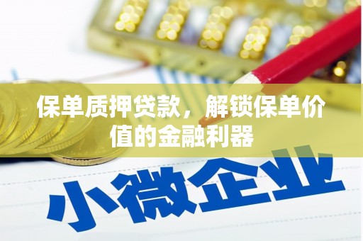 黔东南保单质押贷款，解锁保单价值的金融利器