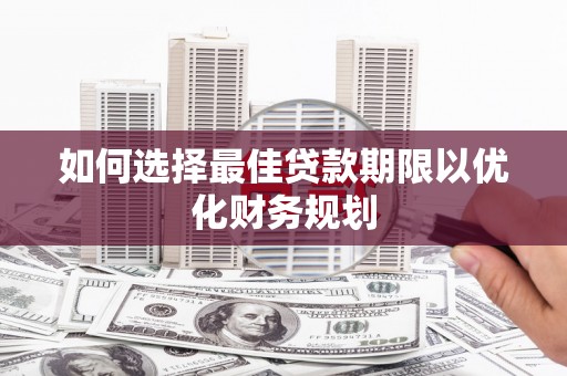 黔东南如何选择最佳贷款期限以优化财务规划