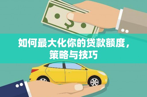 黔东南如何最大化你的贷款额度，策略与技巧